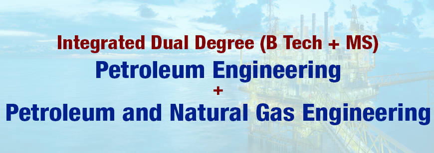 Integrated Dual Degree (B Tech + MS) Petroleum Engineering and Petroleum and Natural Gas Engineering